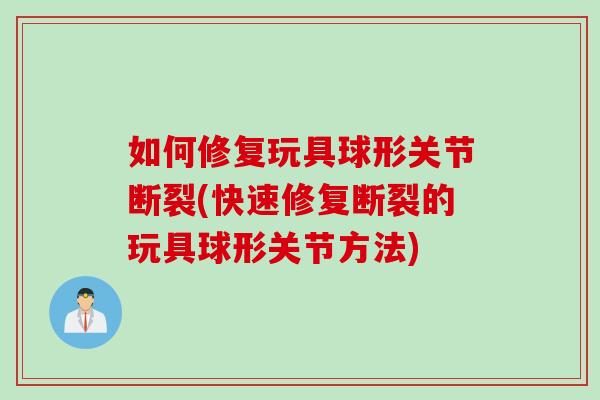 如何修复玩具球形关节断裂(快速修复断裂的玩具球形关节方法)