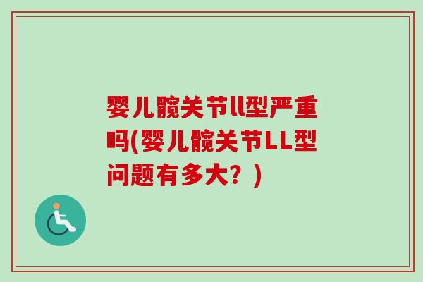 婴儿髋关节ll型严重吗(婴儿髋关节LL型问题有多大？)