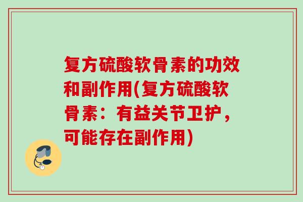 复方硫酸软骨素的功效和副作用(复方硫酸软骨素：有益关节卫护，可能存在副作用)