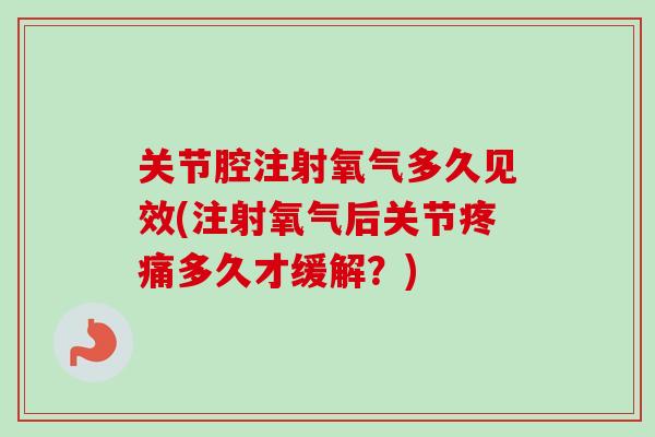关节腔注射氧气多久见效(注射氧气后关节疼痛多久才缓解？)