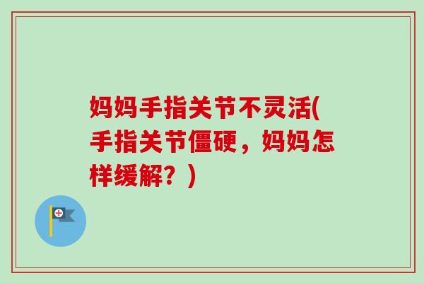 妈妈手指关节不灵活(手指关节僵硬，妈妈怎样缓解？)