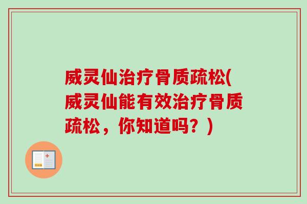 威灵仙治疗骨质疏松(威灵仙能有效治疗骨质疏松，你知道吗？)