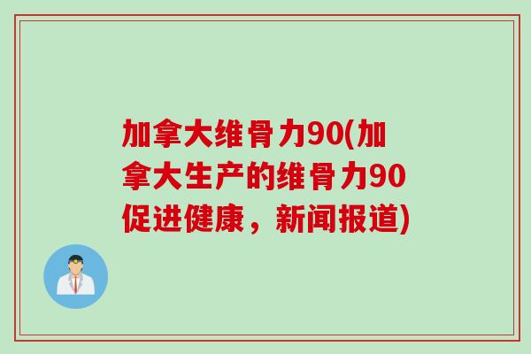 加拿大维骨力90(加拿大生产的维骨力90促进健康，新闻报道)