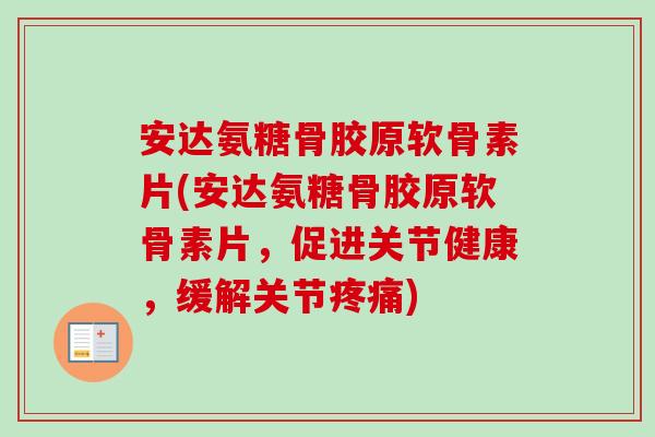 安达氨糖骨胶原软骨素片(安达氨糖骨胶原软骨素片,促进关节健康,缓解关节) 安达氨糖骨胶原软骨素片(安达氨糖骨胶原软骨素片,促进关节健康,缓解关节)