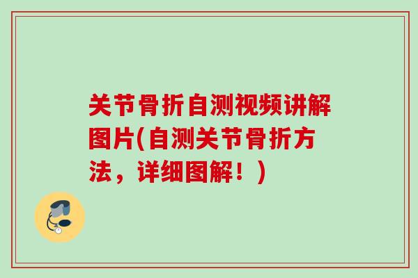 关节骨折自测视频讲解图片(自测关节骨折方法，详细图解！)