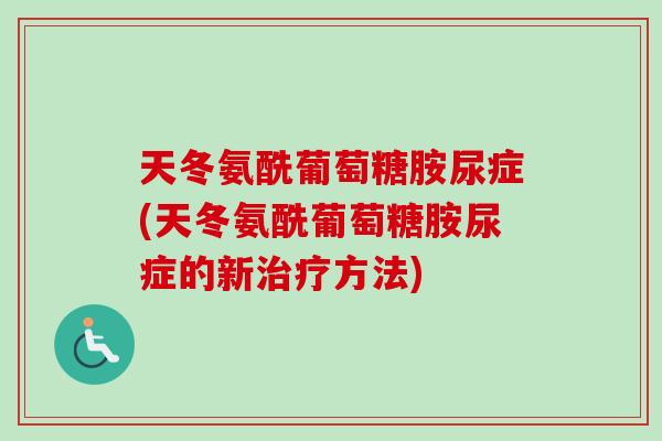 天冬氨酰葡萄糖胺尿症(天冬氨酰葡萄糖胺尿症的新治疗方法)