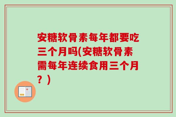 安糖软骨素每年都要吃三个月吗(安糖软骨素需每年连续食用三个月？)