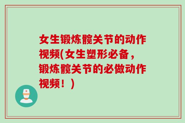 女生锻炼髋关节的动作视频(女生塑形必备，锻炼髋关节的必做动作视频！)