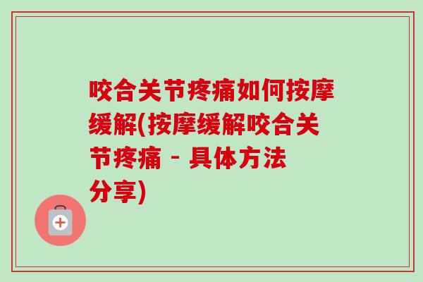 咬合关节疼痛如何按摩缓解(按摩缓解咬合关节疼痛 - 具体方法分享)
