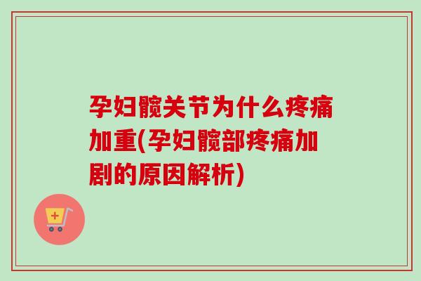 孕妇髋关节为什么疼痛加重(孕妇髋部疼痛加剧的原因解析)