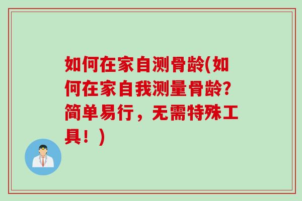 如何在家自测骨龄(如何在家自我测量骨龄？简单易行，无需特殊工具！)