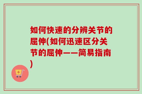 如何快速的分辨关节的屈伸(如何迅速区分关节的屈伸——简易指南)