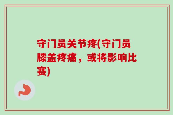 守门员关节疼(守门员膝盖疼痛，或将影响比赛)