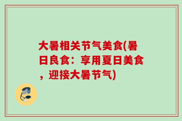 大暑相关节气美食(暑日良食：享用夏日美食，迎接大暑节气)