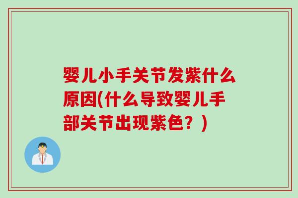婴儿小手关节发紫什么原因(什么导致婴儿手部关节出现紫色？)