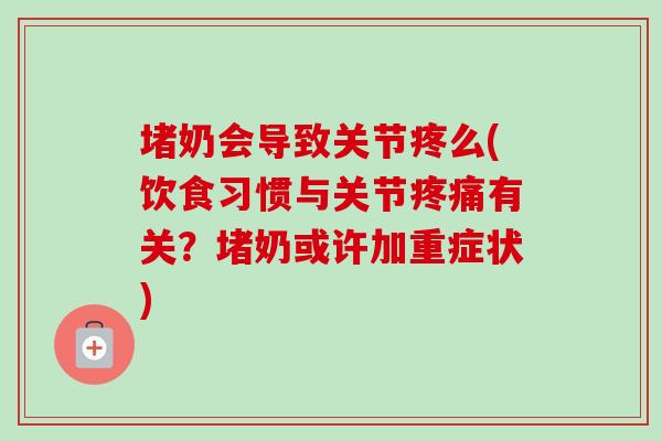 堵奶会导致关节疼么(饮食习惯与关节疼痛有关？堵奶或许加重症状)