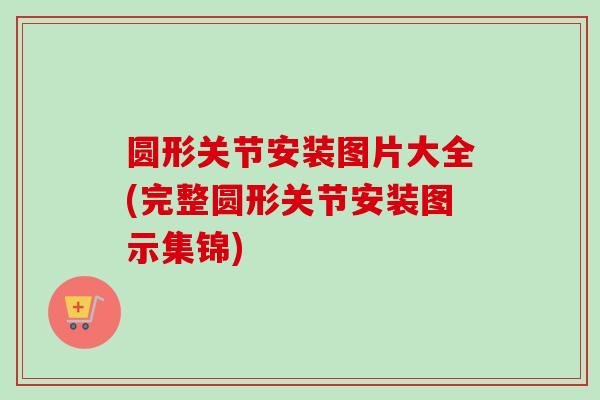 圆形关节安装图片大全(完整圆形关节安装图示集锦)