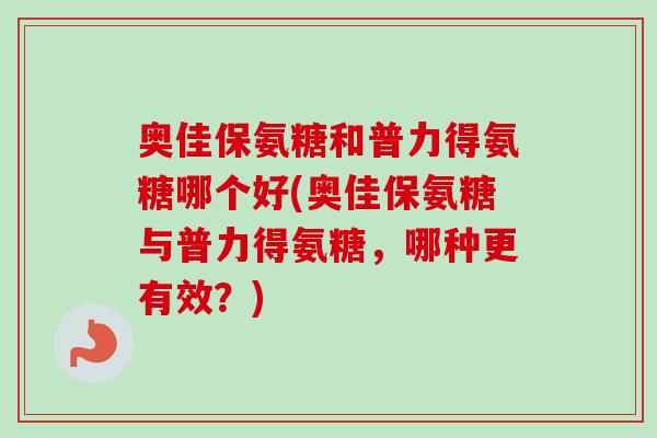 奥佳保氨糖和普力得氨糖哪个好(奥佳保氨糖与普力得氨糖，哪种更有效？)