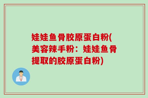 娃娃鱼骨胶原蛋白粉(美容辣手粉：娃娃鱼骨提取的胶原蛋白粉)