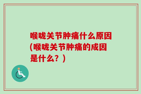 喉咙关节肿痛什么原因(喉咙关节肿痛的成因是什么？)