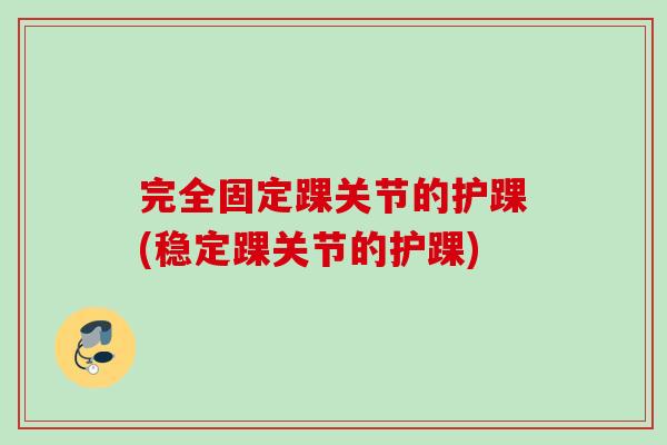 完全固定踝关节的护踝(稳定踝关节的护踝)