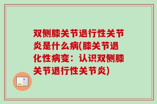 双侧膝关节退行性关节炎是什么病(膝关节退化性病变：认识双侧膝关节退行性关节炎)
