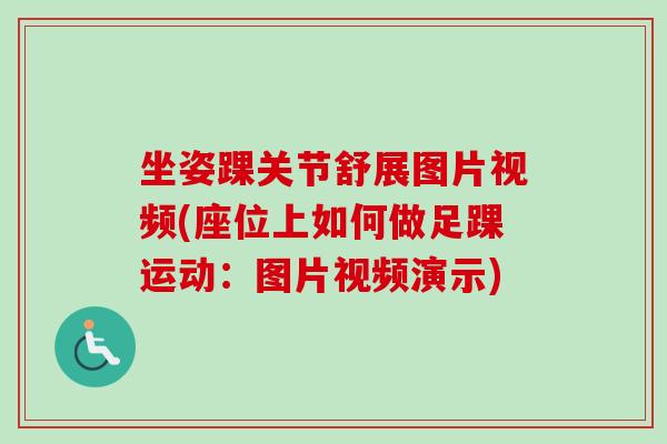 坐姿踝关节舒展图片视频(座位上如何做足踝运动：图片视频演示)