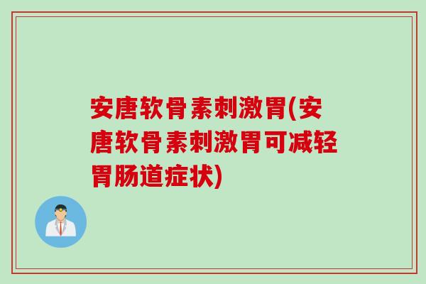 安唐软骨素刺激胃(安唐软骨素刺激胃可减轻道症状) 安唐软骨素刺激胃(安唐软骨素刺激胃可减轻道症状)