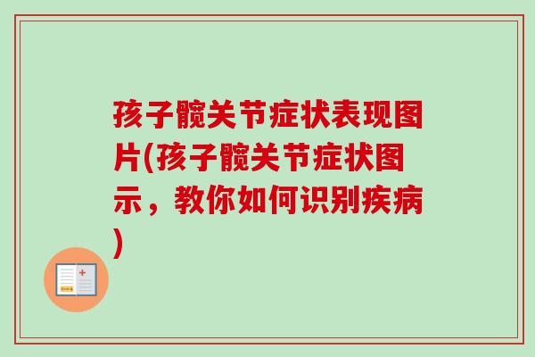 孩子髋关节症状表现图片(孩子髋关节症状图示，教你如何识别疾病)