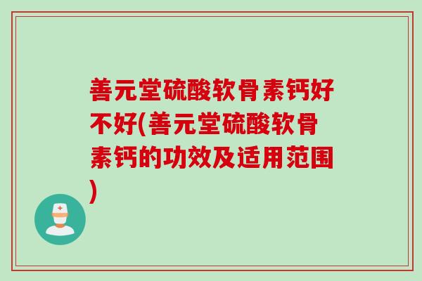 善元堂硫酸软骨素钙好不好(善元堂硫酸软骨素钙的功效及适用范围)