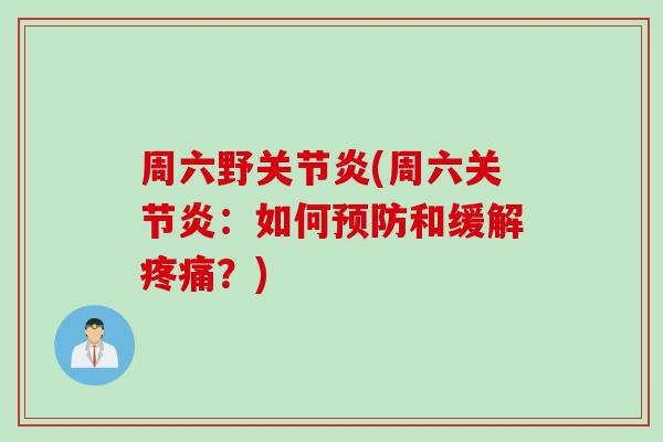 周六野关节炎(周六关节炎：如何预防和缓解疼痛？)