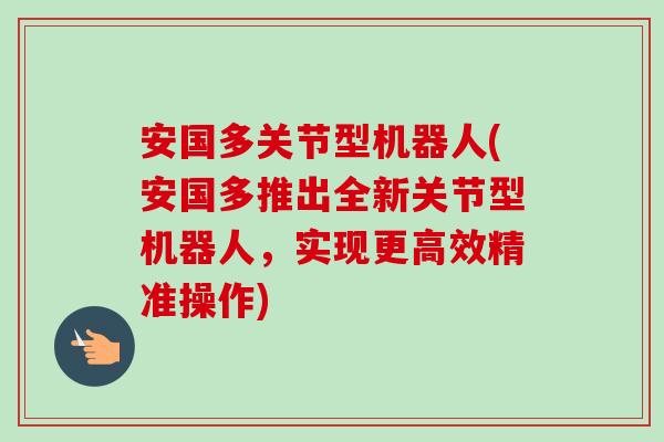 安国多关节型机器人(安国多推出全新关节型机器人，实现更高效精准操作)