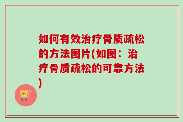 如何有效治疗骨质疏松的方法图片(如图：治疗骨质疏松的可靠方法)
