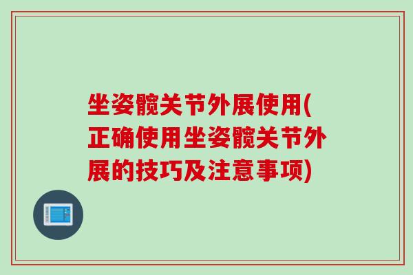 坐姿髋关节外展使用(正确使用坐姿髋关节外展的技巧及注意事项)