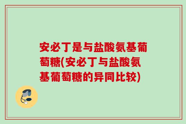 安必丁是与盐酸氨基葡萄糖(安必丁与盐酸氨基葡萄糖的异同比较)
