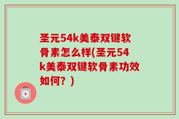 圣元54k美泰双键软骨素怎么样(圣元54k美泰双键软骨素功效如何？)