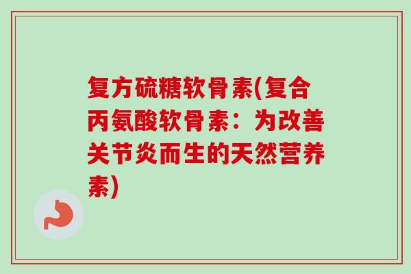 复方硫糖软骨素(复合丙氨酸软骨素：为改善关节炎而生的天然营养素)