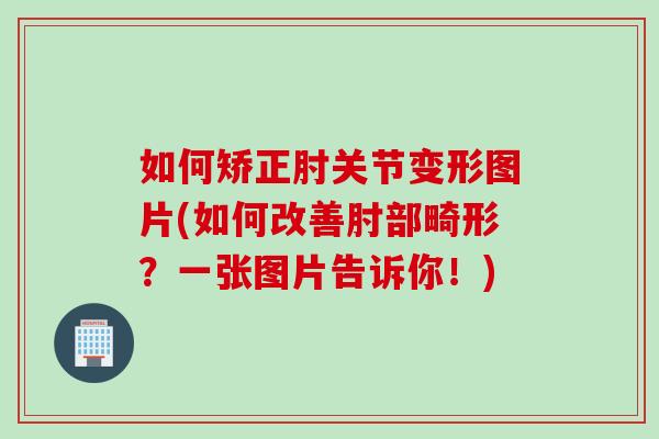 如何矫正肘关节变形图片(如何改善肘部畸形？一张图片告诉你！)