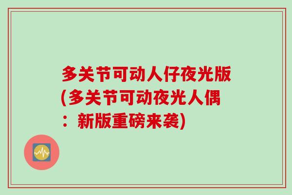 多关节可动人仔夜光版(多关节可动夜光人偶：新版重磅来袭)