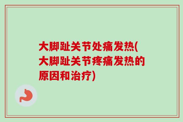 大脚趾关节处痛发热(大脚趾关节疼痛发热的原因和治疗)
