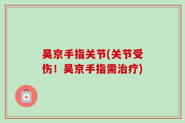 吴京手指关节(关节受伤！吴京手指需治疗)