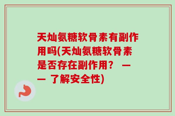 天灿氨糖软骨素有副作用吗(天灿氨糖软骨素是否存在副作用？ —— 了解安全性)
