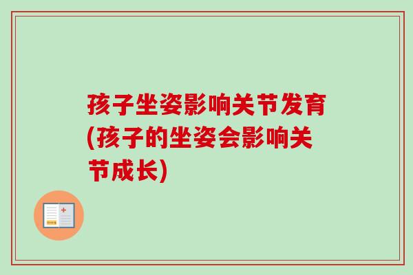 孩子坐姿影响关节发育(孩子的坐姿会影响关节成长)