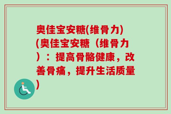 奥佳宝安糖(维骨力)(奥佳宝安糖（维骨力）：提高骨骼健康，改善骨痛，提升生活质量)