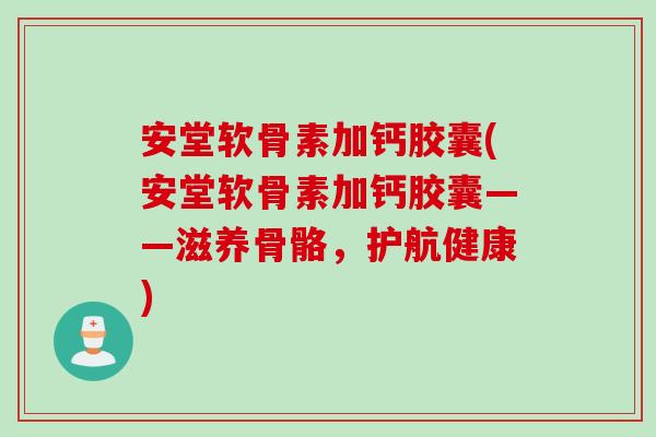 安堂软骨素加钙胶囊(安堂软骨素加钙胶囊——滋养骨骼，护航健康)