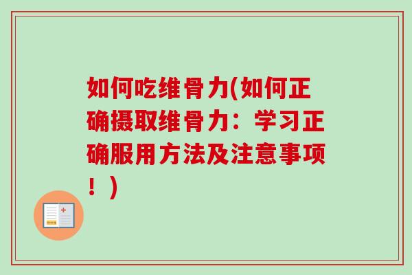 如何吃维骨力(如何正确摄取维骨力：学习正确服用方法及注意事项！)
