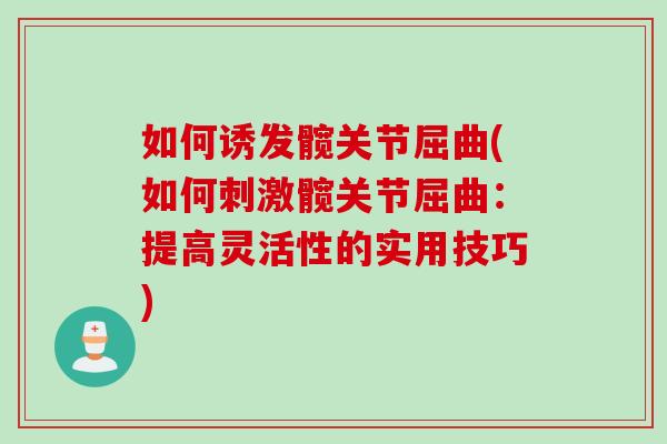 如何诱发髋关节屈曲(如何刺激髋关节屈曲：提高灵活性的实用技巧)