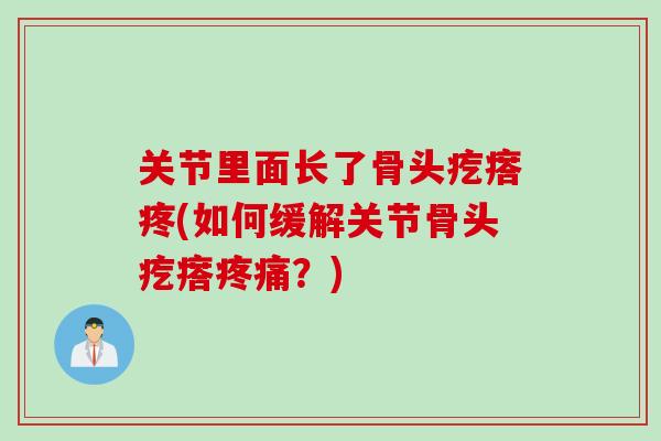 关节里面长了骨头疙瘩疼(如何缓解关节骨头疙瘩疼痛？)