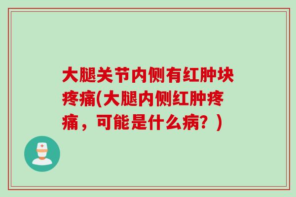 大腿关节内侧有红肿块疼痛(大腿内侧红肿疼痛，可能是什么病？)