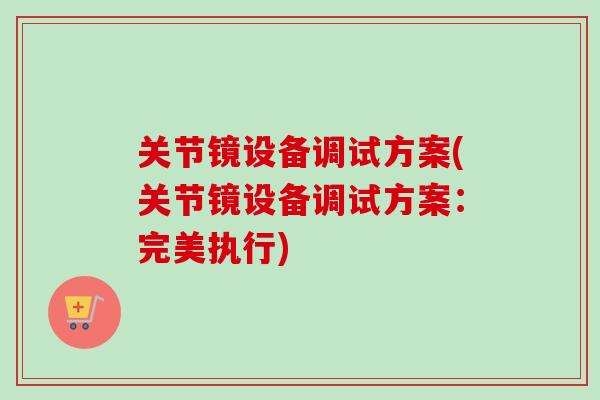 关节镜设备调试方案(关节镜设备调试方案：完美执行)